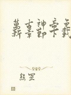 万古神帝免费最新章节下载