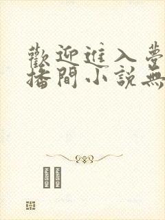 欢迎进入梦魇直播间小说无弹窗