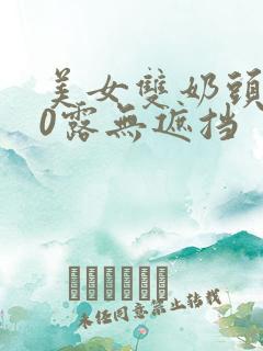 美女双奶头100露无遮挡