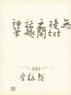 神话之后无弹窗笔趣阁txt