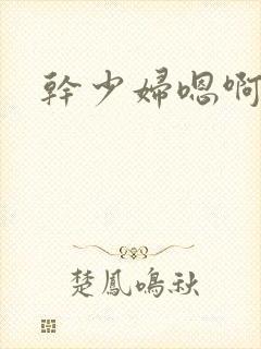 干少妇嗯啊嗯啊