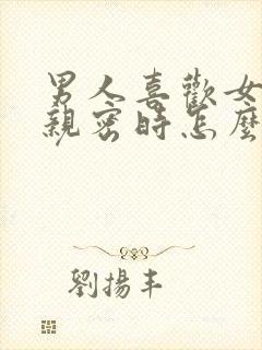 男人喜欢女人在亲密时怎么表现