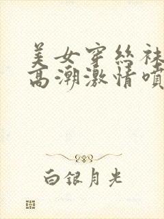 美女穿丝袜被弄高潮激情喷水