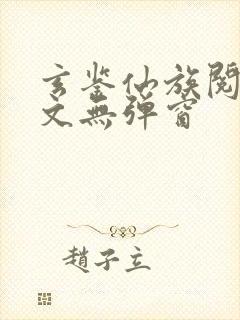 玄鉴仙族阅读全文无弹窗