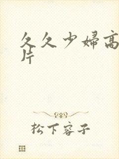 久久少妇高潮毛片