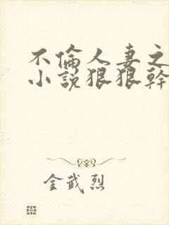 不伦人妻之人妻小说狠狠干