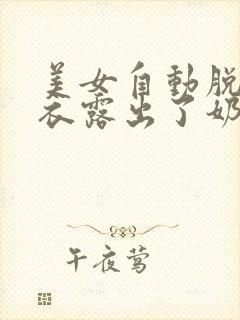 美女自动脱了胸衣露出了奶头