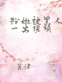 粉嫩被黑人一进一出视频