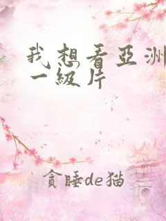 我想看亚洲黄色一级片