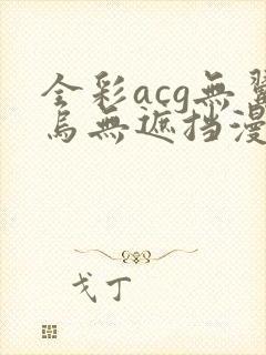 全彩acg无翼乌无遮挡漫画