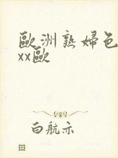 欧洲熟妇色xxxx欧