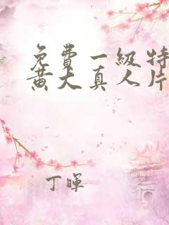 免费一级特黄色黄大真人片