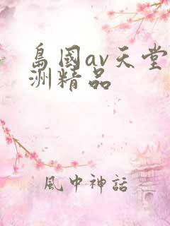 岛国av天堂亚洲精品