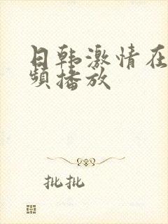 日韩激情在线视频播放