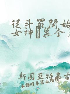 从斗罗开始俘获女神鞪慕全篇