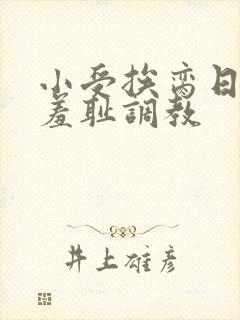 小受挨脔日常h羞耻调教