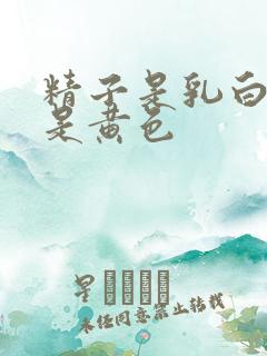 精子是乳白色还是黄色