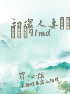 初撮人妻ドキュメント91md