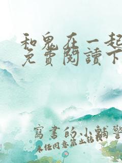 和鬼在一起漫画免费阅读下拉式