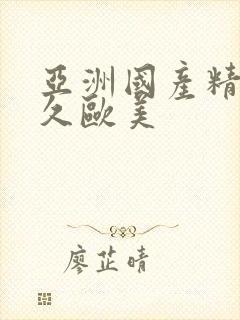 亚洲国产精品久久欧美