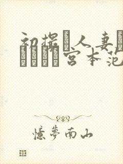 初撮り人妻ドキュメント宫本范子