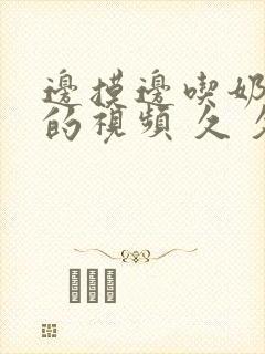 边摸边吃奶边做的视频 久 久