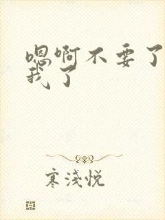 嗯啊不要了操死我了