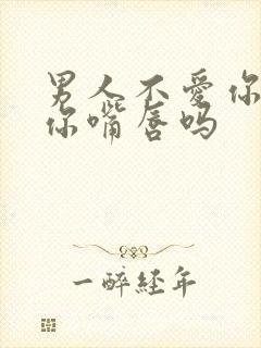 男人不爱你会吻你嘴唇吗