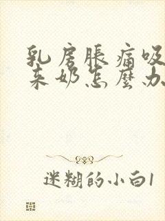 乳房胀痛吸不出来奶怎么办