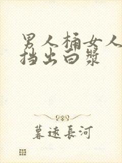 男人桶女人无遮挡出白浆