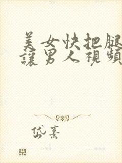 美女快把腿张开让男人视频