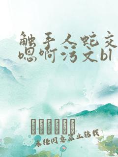 触手人蛇交高h嗯啊污文bl
