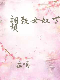 调教女奴下体视频