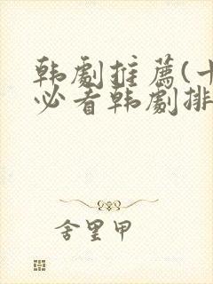 韩剧推荐(十大必看韩剧排行榜)爱情