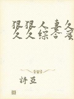 狠狠人妻久久久久久综合蜜桃动图