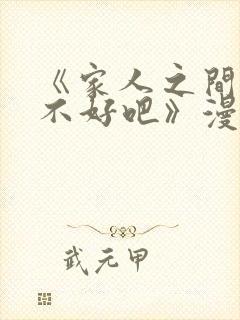 《家人之间这样不好吧》漫画免费阅