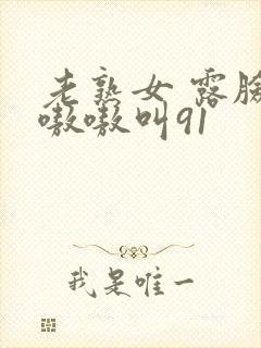 老熟女 露脸 嗷嗷叫91