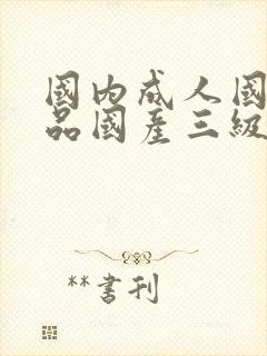 国内成人国内精品国产三级