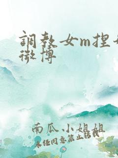 调教女m捏奶头微博
