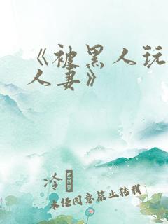 《被黑人玩弄的人妻》