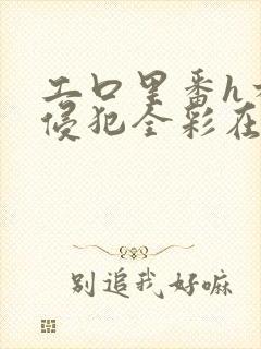 工口里番h本之侵犯全彩在