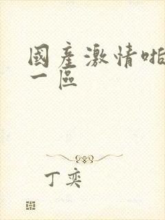 国产激情啪啪啪一区