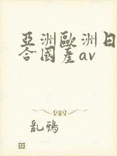 亚洲欧洲日韩综合国产av