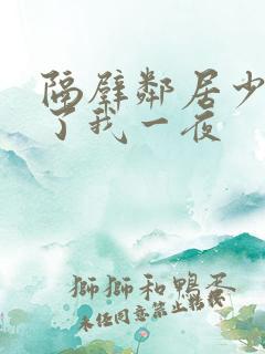 隔壁邻居少妇陪了我一夜