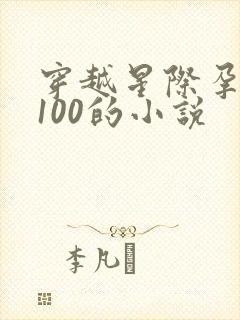 穿越星际孕育值100的小说