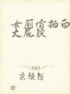 女厕偷拍白嫩的大屁股