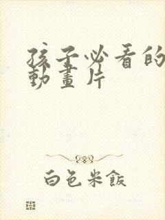 孩子必看的十部动画片