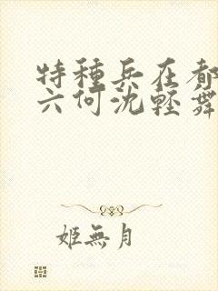 特种兵在都市陈六何沈轻舞最新章节