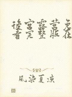 后宫露营免费观看完整版在线全集武神主宰