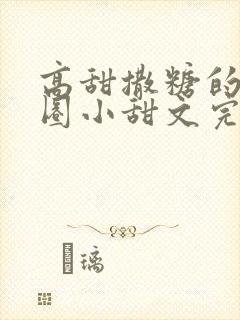 高甜撒糖的娱乐圈小甜文完结